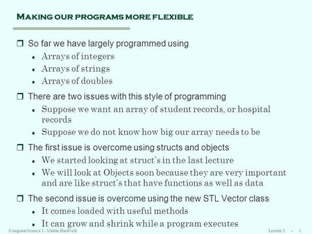 Lecture 1 -- 1Computer Science I - Martin Hardwick Making our programs more flexible rSo far we have largely programmed using l Arrays of integers l Arrays.