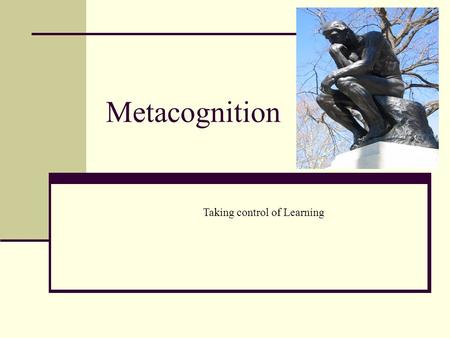 Metacognition Taking control of Learning.