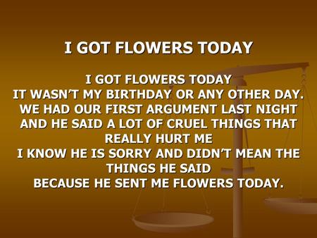 I GOT FLOWERS TODAY I GOT FLOWERS TODAY IT WASN’T MY BIRTHDAY OR ANY OTHER DAY. WE HAD OUR FIRST ARGUMENT LAST NIGHT AND HE SAID A LOT OF CRUEL THINGS.