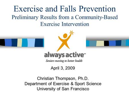 Exercise and Falls Prevention Preliminary Results from a Community-Based Exercise Intervention April 3, 2009 Christian Thompson, Ph.D. Department of Exercise.