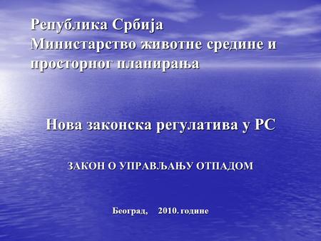 Република Србија Министарство животне средине и просторног планирања Нова законска регулатива у РС ЗАКОН О УПРАВЉАЊУ ОТПАДОМ Београд, 2010. године.