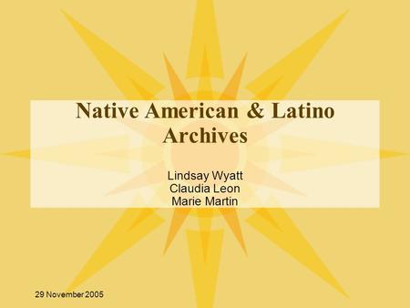 29 November 2005 Native American & Latino Archives Lindsay Wyatt Claudia Leon Marie Martin.