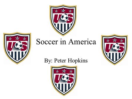 Soccer in America By: Peter Hopkins.