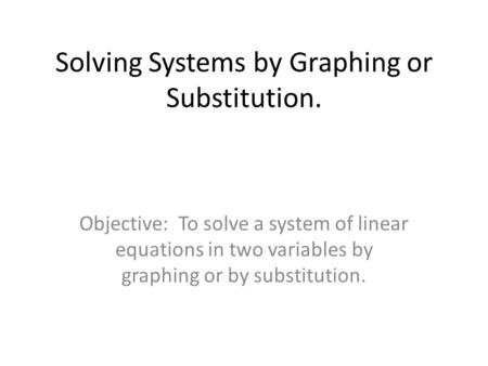 Solving Systems by Graphing or Substitution.