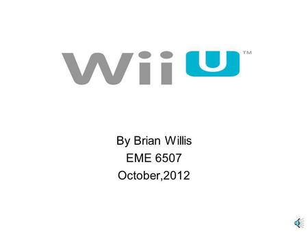 By Brian Willis EME 6507 October,2012 Table Of Contents Wii U Hardware - Wii U ConsoleWii U Console - Wii U GamepadWii U Gamepad - Wii U ZapperWii U.