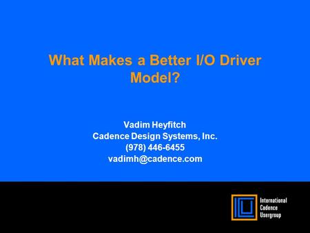 What Makes a Better I/O Driver Model? Vadim Heyfitch Cadence Design Systems, Inc. (978) 446-6455