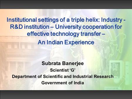 Institutional settings of a triple helix: Industry - R&D institution – University cooperation for effective technology transfer – An Indian Experience.