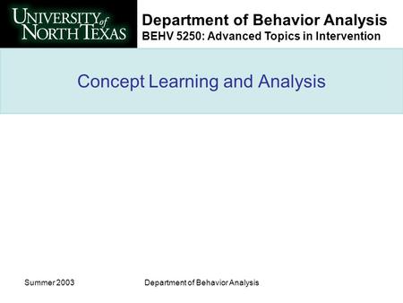 Department of Behavior Analysis BEHV 5250: Advanced Topics in Intervention Summer 2003Department of Behavior Analysis Concept Learning and Analysis.