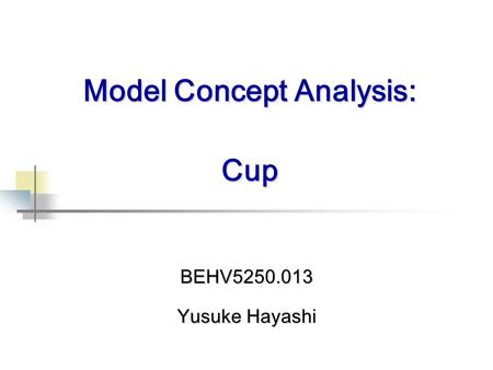 BEHV5250.013 Yusuke Hayashi Model Concept Analysis: Cup.