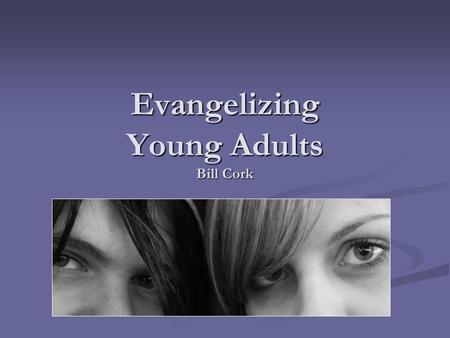 Evangelizing Young Adults Bill Cork. The Graying of Adventism Median age of US: 36 Median age of Adventists: 51 Episcopal = 60 PCUSA = 54 ELCA = 54 RC.