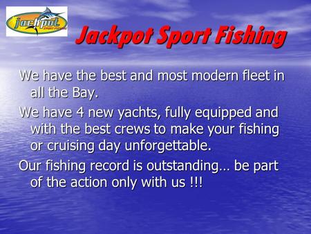 Jackpot Sport Fishing Jackpot Sport Fishing We have the best and most modern fleet in all the Bay. We have 4 new yachts, fully equipped and with the best.