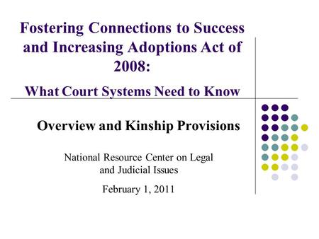 Overview and Kinship Provisions National Resource Center on Legal and Judicial Issues February 1, 2011 Fostering Connections to Success and Increasing.