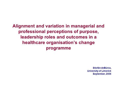 Alignment and variation in managerial and professional perceptions of purpose, leadership roles and outcomes in a healthcare organisations change programme.