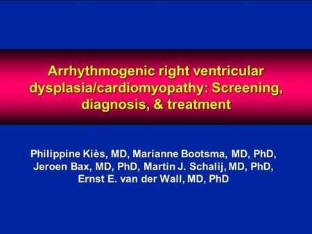 Arrhythmogenic right ventricular dysplasia/cardiomyopathy: Screening, diagnosis, & treatment Philippine Kiès, MD, Marianne Bootsma, MD, PhD, Jeroen Bax,