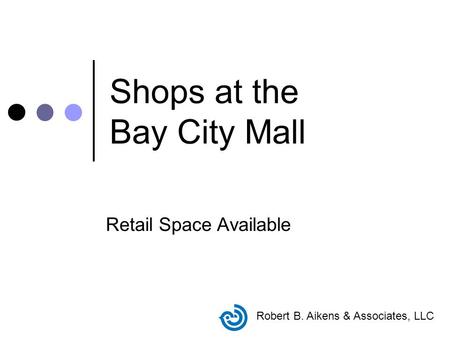 Shops at the Bay City Mall Retail Space Available Robert B. Aikens & Associates, LLC.