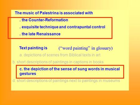 The music of Palestrina is associated with. the Counter-Reformation. exquisite technique and contrapuntal control. the late Renaissance Text painting is.