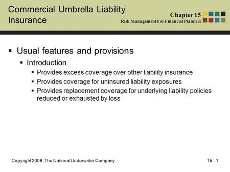 15 - 1Copyright 2008, The National Underwriter Company Commercial Umbrella Liability Insurance Usual features and provisions Introduction Provides excess.