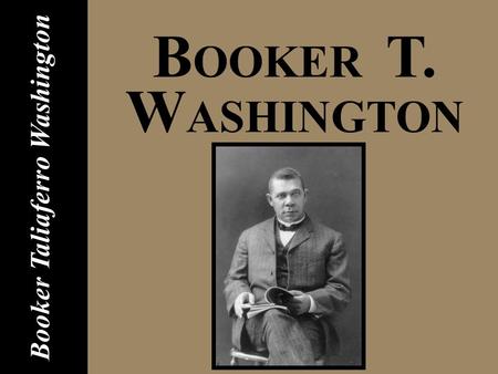 B OOKER T. W ASHINGTON Booker Taliaferro Washington.