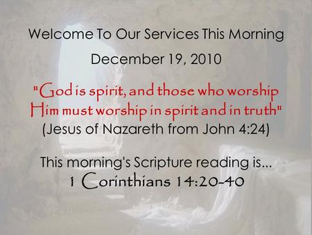 Welcome To Our Services This Morning December 19, 2010 God is spirit, and those who worship Him must worship in spirit and in truth (Jesus of Nazareth.