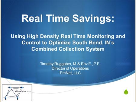 Real Time Savings: Using High Density Real Time Monitoring and Control to Optimize South Bend, IN’s Combined Collection System Timothy Ruggaber, M.S.Env.E.,