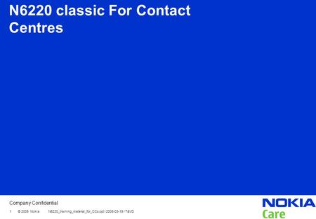 Company Confidential 1 © 2005 Nokia N6220_training_material_for_CCs.ppt / 2008-03-19 / T&VD N6220 classic For Contact Centres.