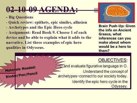 02-10-09 AGENDA: - Big Questions - Quick review: epithets, epic similes, allusion - Archetypes and the Epic Hero cycle - Assignment: Read Book 9. Choose.