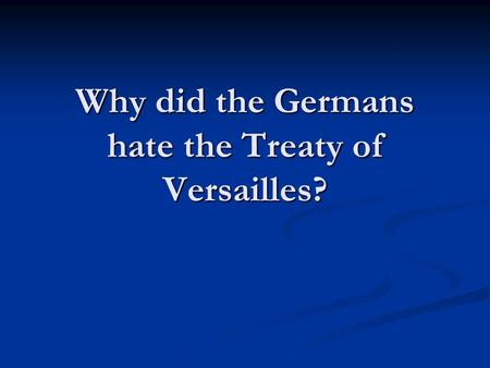 Why did the Germans hate the Treaty of Versailles?