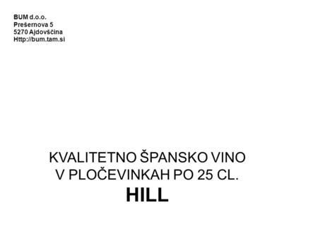 KVALITETNO ŠPANSKO VINO V PLOČEVINKAH PO 25 CL. HILL Madrid, August 2007 BUM d.o.o. Prešernova 5 5270 Ajdovščina