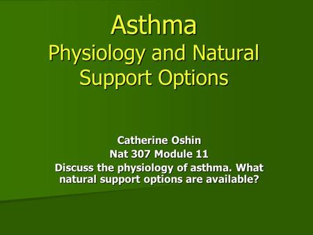 Asthma Physiology and Natural Support Options Catherine Oshin Nat 307 Module 11 Discuss the physiology of asthma. What natural support options are available?