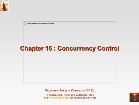 Database System Concepts 5 th Ed. © Silberschatz, Korth and Sudarshan, 2005 See www.db-book.com for conditions on re-usewww.db-book.com Chapter 16 : Concurrency.