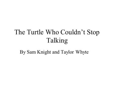 The Turtle Who Couldnt Stop Talking By Sam Knight and Taylor Whyte.