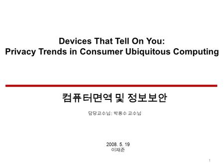 Devices That Tell On You: Privacy Trends in Consumer Ubiquitous Computing 2008. 5. 19 1 :