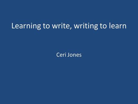 Learning to write, writing to learn Ceri Jones. I use writing to … I use writing because … The biggest problem with writing is … The good thing about.