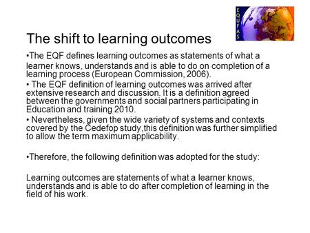 The shift to learning outcomes The EQF defines learning outcomes as statements of what a learner knows, understands and is able to do on completion of.