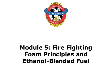 Module 5: Fire Fighting Foam Principles and Ethanol-Blended Fuel