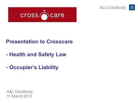 Presentation to Crosscare - Health and Safety Law - Occupiers Liability A&L Goodbody 11 March 2013.