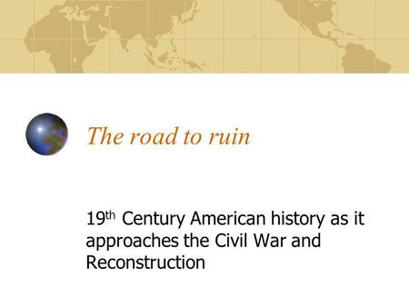 The road to ruin 19 th Century American history as it approaches the Civil War and Reconstruction.