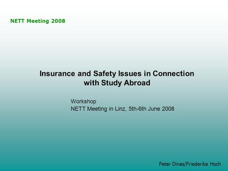 NETT Meeting 2008 Peter Dines/Friederike Hoch Insurance and Safety Issues in Connection with Study Abroad Workshop NETT Meeting in Linz, 5th-6th June 2008.