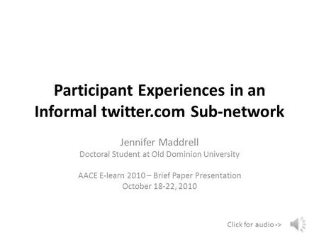 Participant Experiences in an Informal twitter.com Sub-network Jennifer Maddrell Doctoral Student at Old Dominion University AACE E-learn 2010 – Brief.