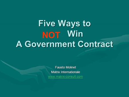 Five Ways to Win A Government Contract Fausto Molinet Matrix Internationale www.matrix-consult.com NOT.