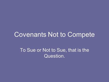 Covenants Not to Compete To Sue or Not to Sue, that is the Question.