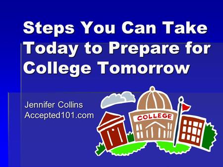 Steps You Can Take Today to Prepare for College Tomorrow Jennifer Collins Accepted101.com.