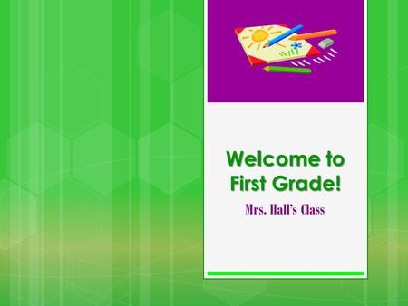 Welcome to First Grade! Mrs. Halls Class. Our Class Schedule 8:00-8:25 Skills Practice, Problem of the Day, RAP, Handwriting 8:25 – 9:25 Math 9:30-11:00.