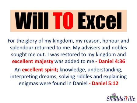 Will TO Excel For the glory of my kingdom, my reason, honour and splendour returned to me. My advisers and nobles sought me out. I was restored to my kingdom.