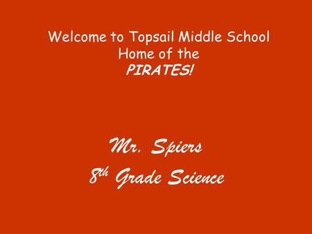 Welcome to Topsail Middle School Home of the PIRATES! Mr. Spiers 8 th Grade Science.