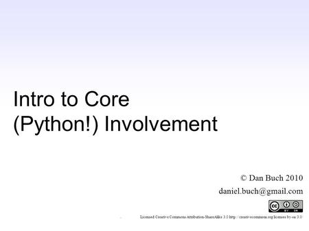 Intro to Core (Python!) Involvement © Dan Buch 2010 ~ Licensed Creative Commons Attribution-ShareAlike 3.0