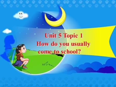 Unit 5 Topic 1 How do you usually come to school?