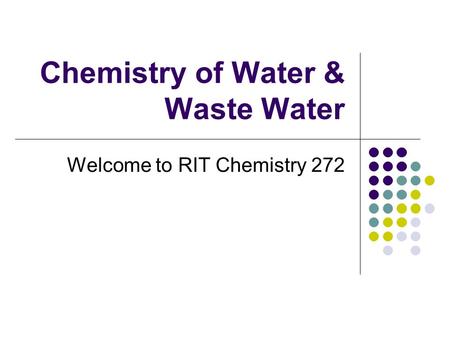 Chemistry of Water & Waste Water Welcome to RIT Chemistry 272.