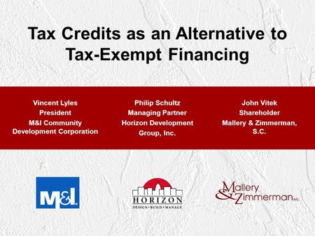 Tax Credits as an Alternative to Tax-Exempt Financing Vincent Lyles President M&I Community Development Corporation Philip Schultz Managing Partner Horizon.