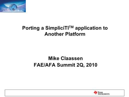 Porting a SimpliciTI TM application to Another Platform Mike Claassen FAE/AFA Summit 2Q, 2010.